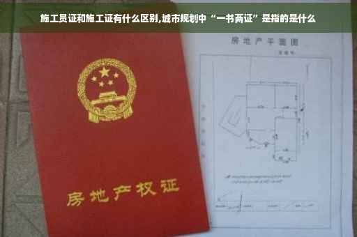 施工员证和施工证有什么区别,城市规划中“一书两证”是指的是什么