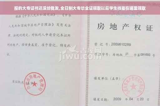 报的大专证书还没给我发,全日制大专毕业证领取以后学生档案在哪里领取 报的大专证书还没给我发,全日制大专毕业证领取以后学生档案在哪里领取