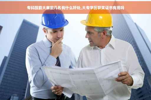 专科技能大赛前几名有什么好处,大专学历获奖证书有用吗