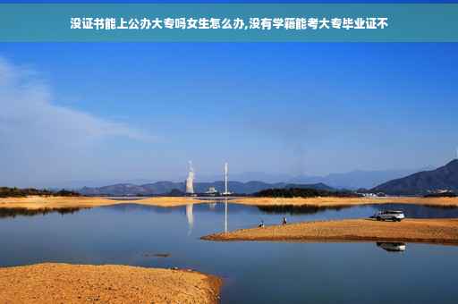 没证书能上公办大专吗女生怎么办,没有学籍能考大专毕业证不