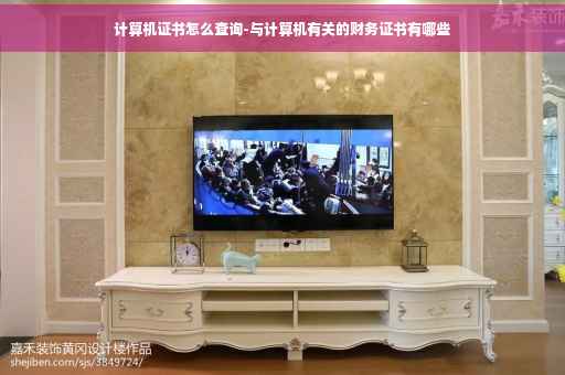 计算机证书怎么查询-与计算机有关的财务证书有哪些