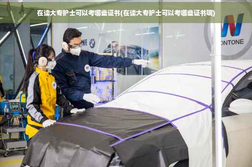 在读大专护士可以考哪些证书(在读大专护士可以考哪些证书呢)