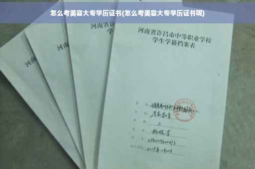 怎么考美容大专学历证书(怎么考美容大专学历证书呢)