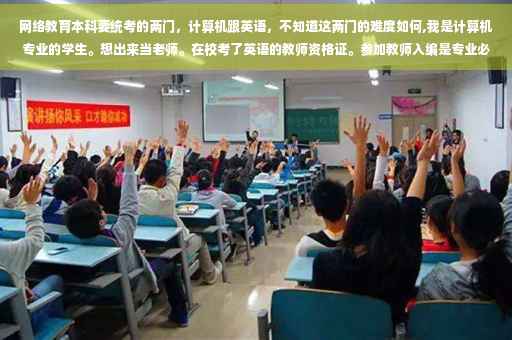 网络教育本科要统考的两门，计算机跟英语，不知道这两门的难度如何,我是计算机专业的学生。想出来当老师。在校考了英语的教师资格证。参加教师入编是专业必须对口吗