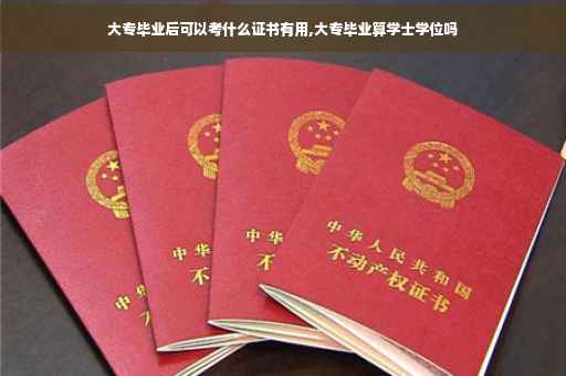 大专毕业后可以考什么证书有用,大专毕业算学士学位吗