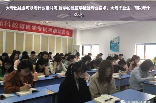 大专出社会可以考什么证书呢,我学的是医学检验专业技术，大专毕业生，可以考什么证