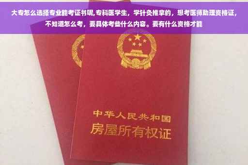 大专怎么选择专业能考证书呢,专科医学生，学针灸推拿的，想考医师助理资格证，不知道怎么考，要具体考些什么内容。要有什么资格才能