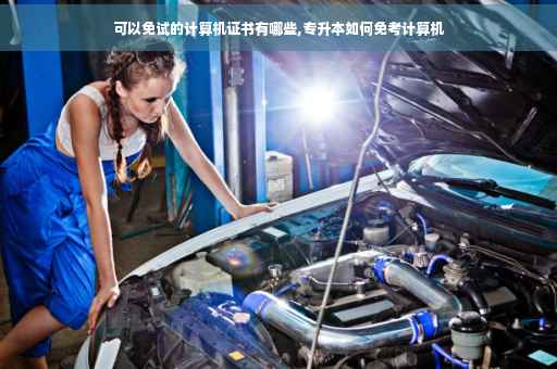 可以免试的计算机证书有哪些,专升本如何免考计算机