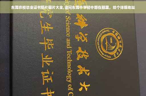 东莞农校毕业证书照片图片大全,请问东莞中学初中部在那里,给个详细地址 东莞农校毕业证书照片图片大全,请问东莞中学初中部在那里,给个详细地址