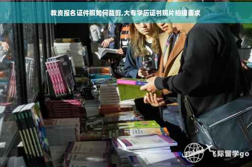 教资报名证件照如何裁剪,大专学历证书照片拍摄要求