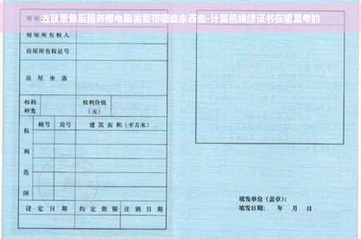 去联想售后服务修电脑需要带哪些东西去-计算机维修证书在哪里考的