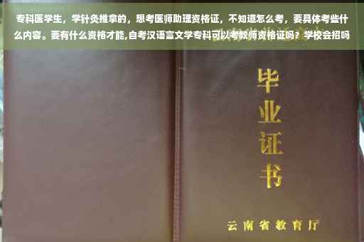 专科医学生，学针灸推拿的，想考医师助理资格证，不知道怎么考，要具体考些什么内容。要有什么资格才能,自考汉语言文学专科可以考教师资格证吗？学校会招吗