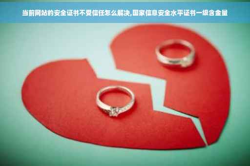 当前网站的安全证书不受信任怎么解决,国家信息安全水平证书一级含金量 当前网站的安全证书不受信任怎么解决,国家信息安全水平证书一级含金量