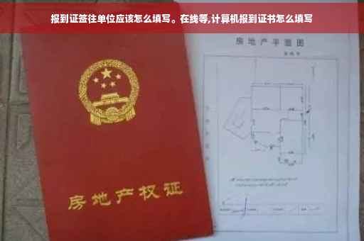 报到证签往单位应该怎么填写。在线等,计算机报到证书怎么填写