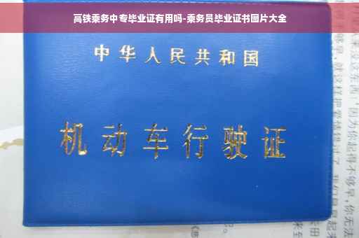 高铁乘务中专毕业证有用吗-乘务员毕业证书图片大全