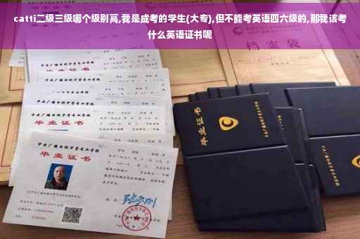 catti二级三级哪个级别高,我是成考的学生(大专),但不能考英语四六级的,那我该考什么英语证书呢