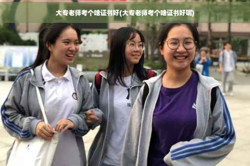 大专老师考个啥证书好(大专老师考个啥证书好呢)