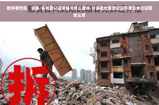 软件著作权，变更/补充登记证明编号怎么查询-计算机软著登记证书建设单位证明怎么写