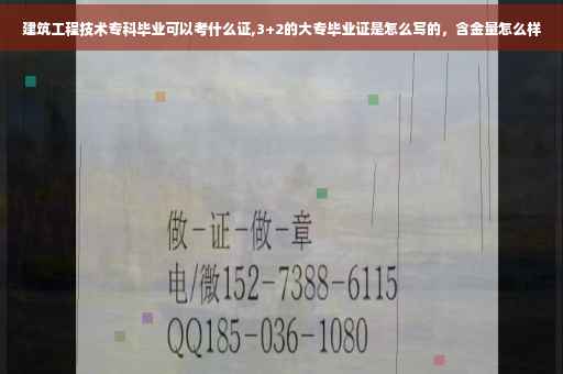 建筑工程技术专科毕业可以考什么证,3+2的大专毕业证是怎么写的，含金量怎么样