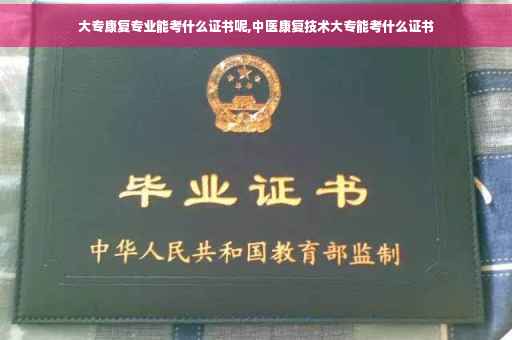 大专康复专业能考什么证书呢,中医康复技术大专能考什么证书