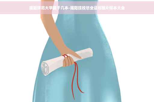 揭阳师范大学属于几本-揭阳技校毕业证书图片样本大全