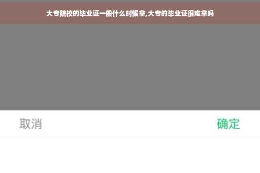 大专院校的毕业证一般什么时候拿,大专的毕业证很难拿吗