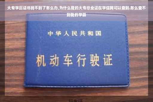 大专学历证书找不到了怎么办,为什么我的大专毕业证在学信网可以查到.怎么查不到我的学籍