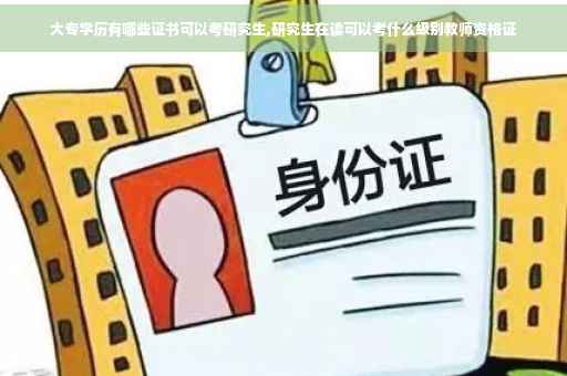 大专学历有哪些证书可以考研究生,研究生在读可以考什么级别教师资格证