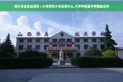高中毕业生读高技＋大专拿的大专证是什么,大专学校里可考哪些证书