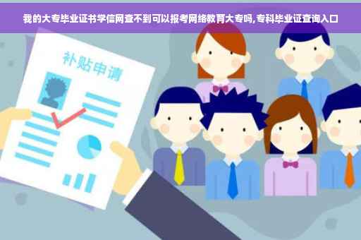 我的大专毕业证书学信网查不到可以报考网络教育大专吗,专科毕业证查询入口
