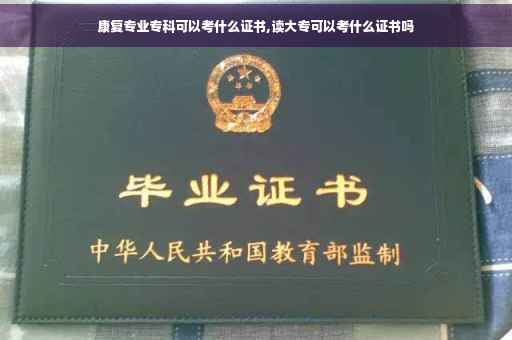 康复专业专科可以考什么证书,读大专可以考什么证书吗
