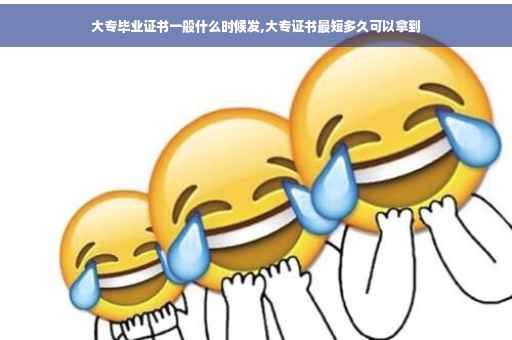 大专毕业证书一般什么时候发,大专证书最短多久可以拿到
