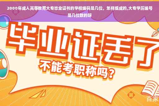 2000年成人高等教育大专毕业证书的学校编码是几位，怎样组成的,大专学历编号是几位数的呀