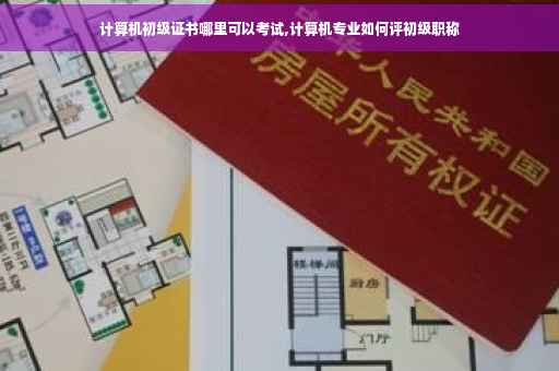 计算机初级证书哪里可以考试,计算机专业如何评初级职称