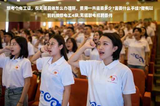 想考个电工证，在无锡具体怎么办理啊，费用一共需要多少?需要什么手续?我有以前的维修电工4级,无锡联电招聘条件