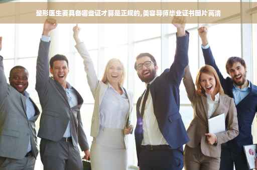整形医生要具备哪些证才算是正规的,美容导师毕业证书图片高清