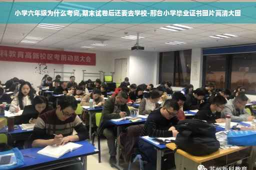 小学六年级为什么考完,期末试卷后还要去学校-邢台小学毕业证书图片高清大图