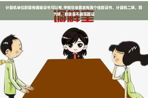 计算机单位职称有哪些证书可以考,学校毕业要求有两个技能证书，计算机二级，四六级，到底算不算技能证
