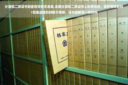计算机二级证书到底有没有含金量,全国计算机二级证书上标明优秀、良好等级别吗?是查成绩的时候分等级，证书却都是一样的吗