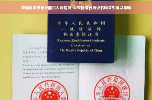 专科中医学毕业能给人看病吗-大专能考行医证书吗女生可以考吗