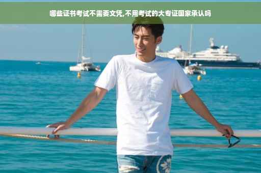 哪些证书考试不需要文凭,不用考试的大专证国家承认吗 哪些证书考试不需要文凭,不用考试的大专证国家承认吗