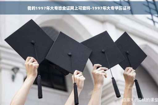 我的1997年大专毕业证网上可查吗-1997年大专学历证书