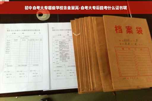 初中自考大专哪些学校含金量高-自考大专后能考什么证书呢