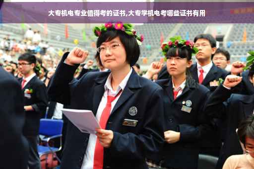 大专机电专业值得考的证书,大专学机电考哪些证书有用