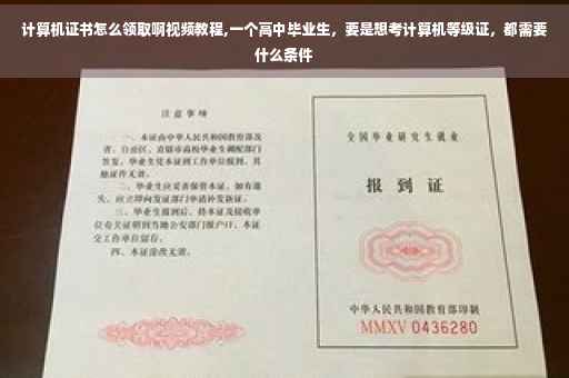 计算机证书怎么领取啊视频教程,一个高中毕业生，要是想考计算机等级证，都需要什么条件