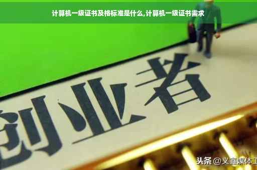 计算机一级证书及格标准是什么,计算机一级证书需求