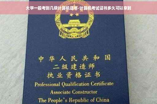 大学一般考到几级计算机证书-计算机考试证书多久可以拿到