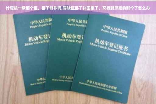 计算机一级那个证，丢了能补吗,驾驶证丢了补回来了，又找到原来的那个了怎么办