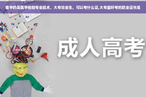 我学的是医学检验专业技术,大专毕业生,可以考什么证,大专最好考的职业证书是 我学的是医学检验专业技术,大专毕业生,可以考什么证,大专最好考的职业证书是