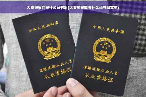 大专警察能考什么证书啊(大专警察能考什么证书啊女生)